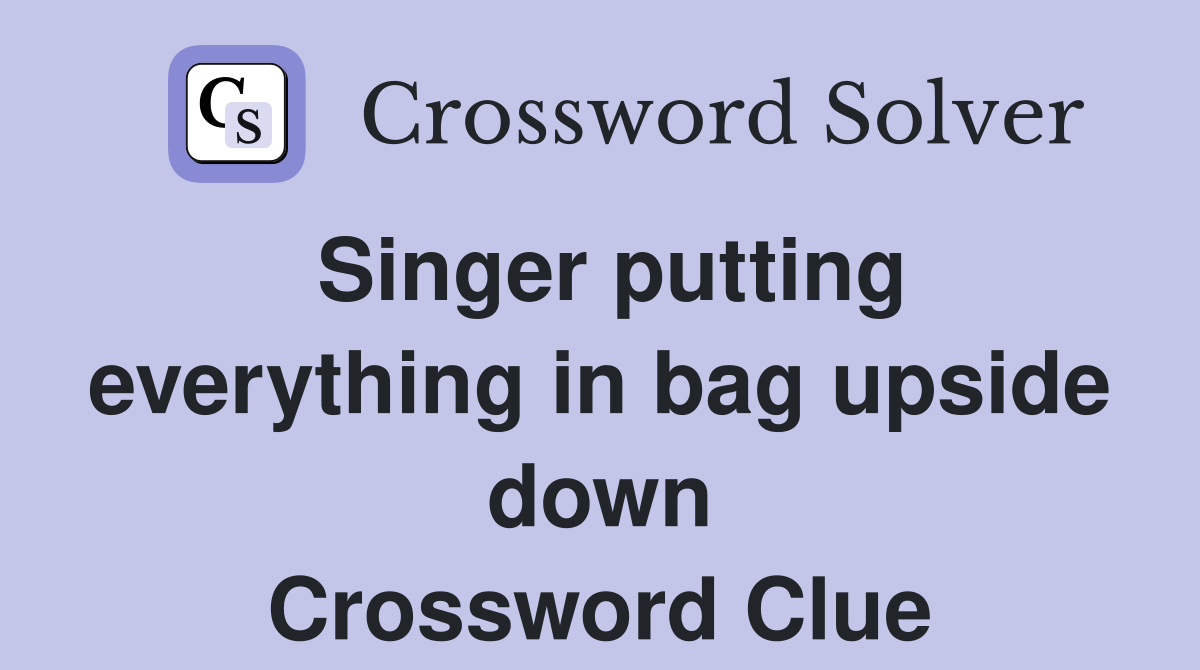 Singer putting everything in bag upside down Crossword Clue Answers